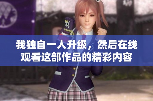 我独自一人升级，然后在线观看这部作品的精彩内容