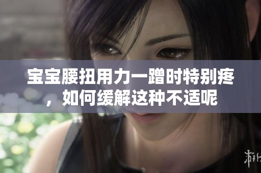 宝宝腰扭用力一蹭时特别疼，如何缓解这种不适呢