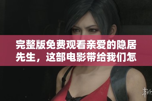 完整版免费观看亲爱的隐居先生，这部电影带给我们怎样的感动与启示呢