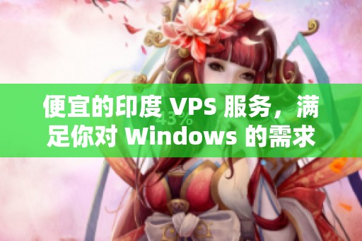 便宜的印度 VPS 服务，满足你对 Windows 的需求，经济实惠选择在这里找到