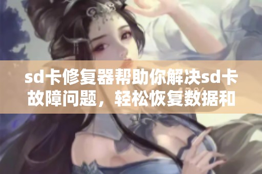 sd卡修复器帮助你解决sd卡故障问题，轻松恢复数据和存储功能