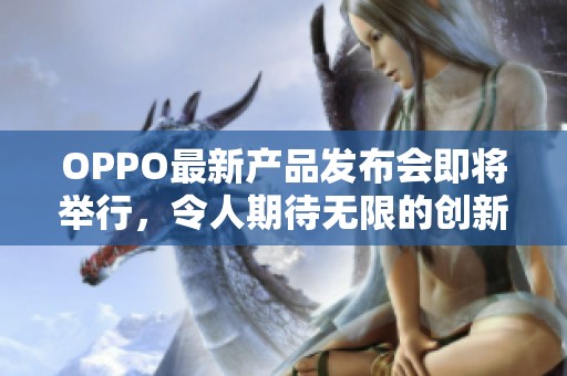 OPPO最新产品发布会即将举行，令人期待无限的创新与惊喜