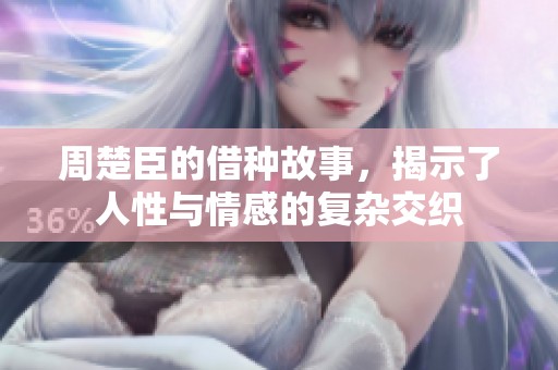 周楚臣的借种故事，揭示了人性与情感的复杂交织