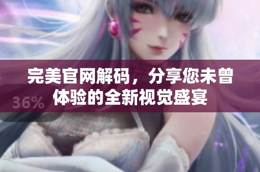 完美官网解码，分享您未曾体验的全新视觉盛宴