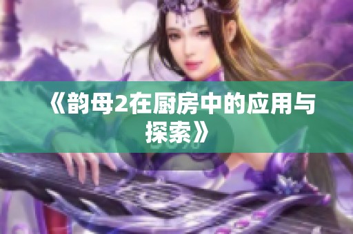《韵母2在厨房中的应用与探索》