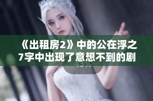 《出租房2》中的公在浮之7字中出现了意想不到的剧情！