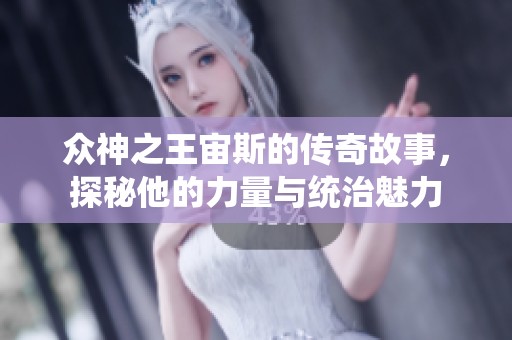 众神之王宙斯的传奇故事，探秘他的力量与统治魅力