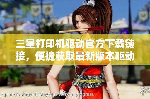 三星打印机驱动官方下载链接，便捷获取最新版本驱动程序的方法