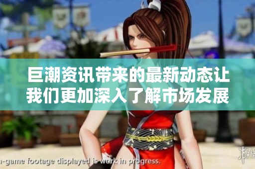 巨潮资讯带来的最新动态让我们更加深入了解市场发展趋势