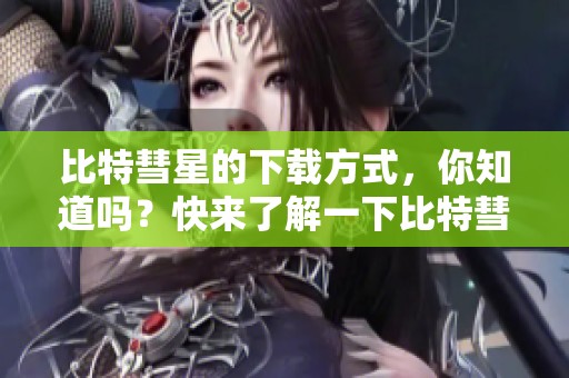 比特彗星的下载方式，你知道吗？快来了解一下比特彗星下载吧！