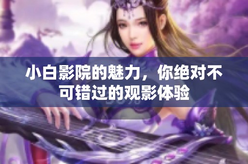 小白影院的魅力，你绝对不可错过的观影体验