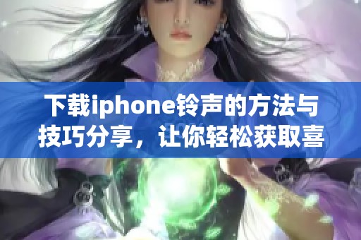 下载iphone铃声的方法与技巧分享，让你轻松获取喜爱的铃声