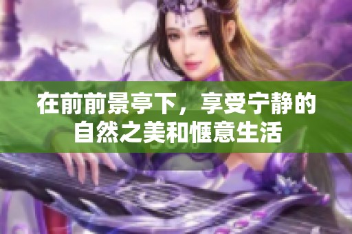 在前前景亭下，享受宁静的自然之美和惬意生活