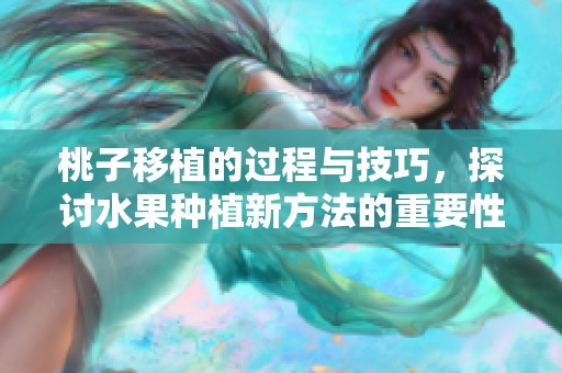 桃子移植的过程与技巧，探讨水果种植新方法的重要性