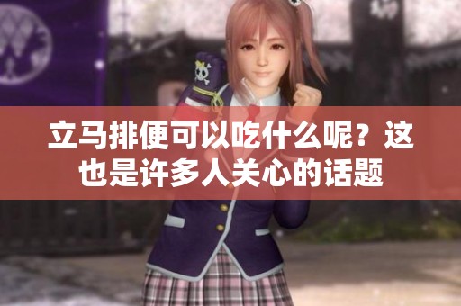 立马排便可以吃什么呢？这也是许多人关心的话题