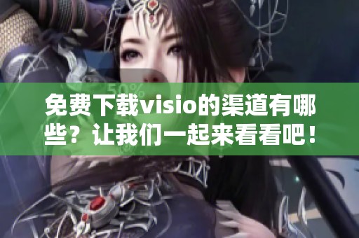 免费下载visio的渠道有哪些？让我们一起来看看吧！