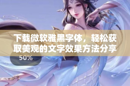 下载微软雅黑字体，轻松获取美观的文字效果方法分享
