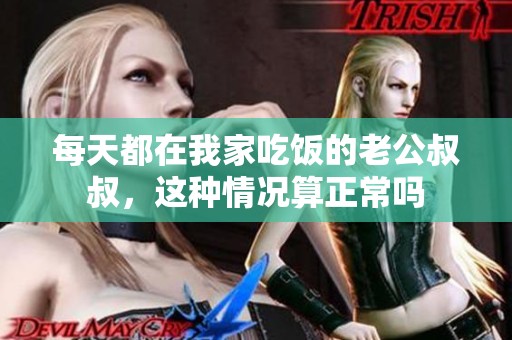 每天都在我家吃饭的老公叔叔，这种情况算正常吗