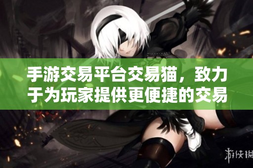手游交易平台交易猫，致力于为玩家提供更便捷的交易服务