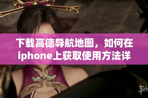 下载高德导航地图，如何在iphone上获取使用方法详解