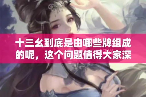 十三幺到底是由哪些牌组成的呢，这个问题值得大家深思。