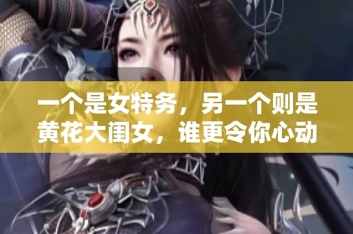 一个是女特务，另一个则是黄花大闺女，谁更令你心动呢