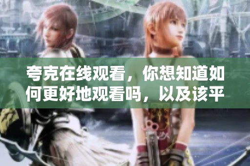 夸克在线观看，你想知道如何更好地观看吗，以及该平台的特色呢