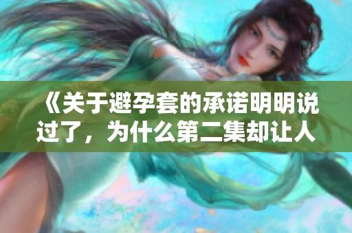 《关于避孕套的承诺明明说过了，为什么第二集却让人意外？》