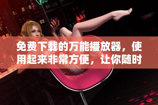 免费下载的万能播放器，使用起来非常方便，让你随时畅享音乐和视频。