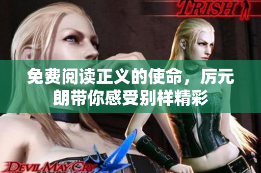 免费阅读正义的使命，厉元朗带你感受别样精彩