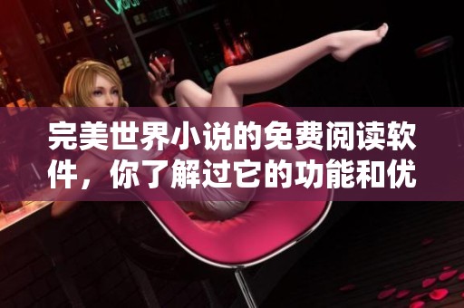 完美世界小说的免费阅读软件，你了解过它的功能和优势吗
