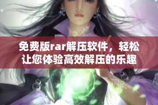 免费版rar解压软件，轻松让您体验高效解压的乐趣