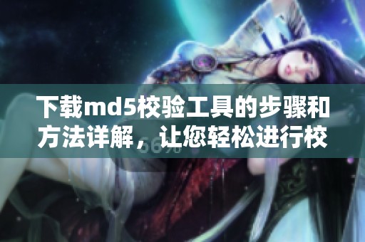 下载md5校验工具的步骤和方法详解，让您轻松进行校验