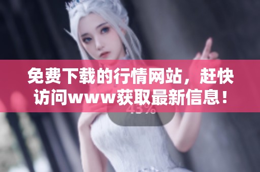 免费下载的行情网站，赶快访问www获取最新信息！
