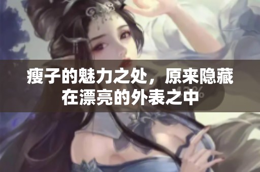 瘦子的魅力之处，原来隐藏在漂亮的外表之中