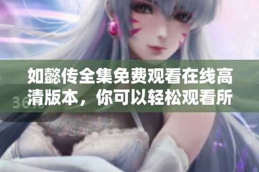 如懿传全集免费观看在线高清版本，你可以轻松观看所有精彩内容