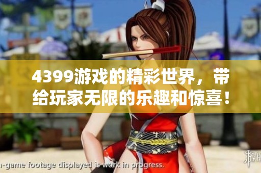4399游戏的精彩世界，带给玩家无限的乐趣和惊喜！