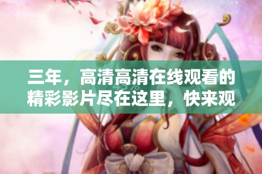 三年，高清高清在线观看的精彩影片尽在这里，快来观看吧！