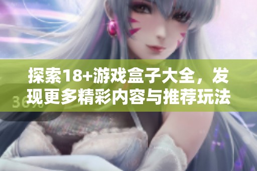探索18+游戏盒子大全，发现更多精彩内容与推荐玩法