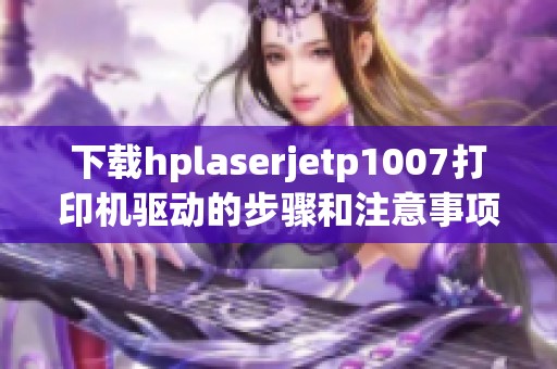 下载hplaserjetp1007打印机驱动的步骤和注意事项详解