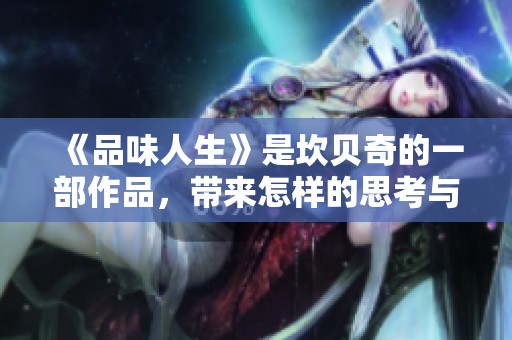 《品味人生》是坎贝奇的一部作品，带来怎样的思考与启发呢