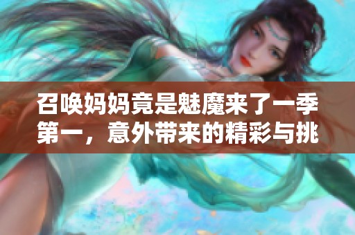 召唤妈妈竟是魅魔来了一季第一，意外带来的精彩与挑战！