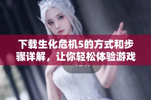 下载生化危机5的方式和步骤详解，让你轻松体验游戏乐趣。