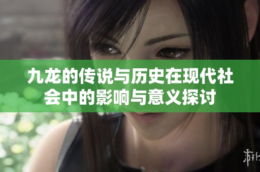 九龙的传说与历史在现代社会中的影响与意义探讨