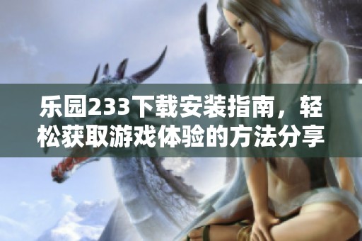 乐园233下载安装指南，轻松获取游戏体验的方法分享