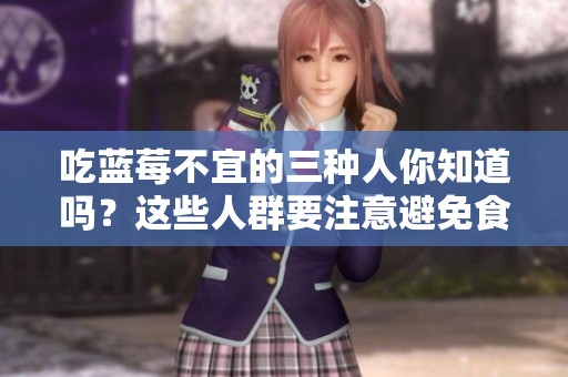 吃蓝莓不宜的三种人你知道吗？这些人群要注意避免食用蓝莓哦