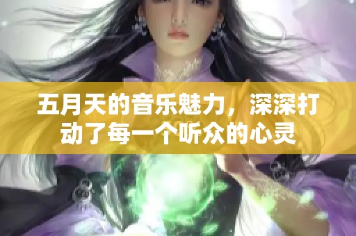 **天的音乐魅力，深深打动了每一个听众的心灵