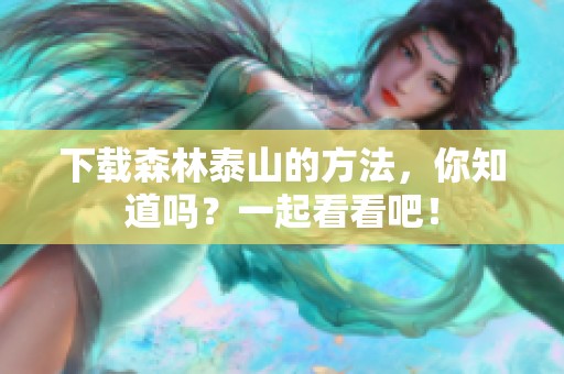 下载森林泰山的方法，你知道吗？一起看看吧！