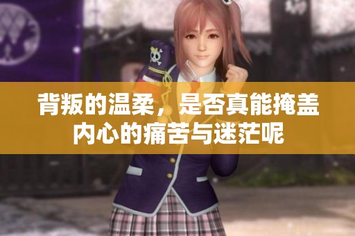 背叛的温柔，是否真能掩盖内心的痛苦与迷茫呢