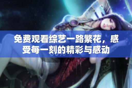 免费观看综艺一路繁花，感受每一刻的精彩与感动